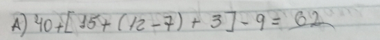 A 40+[15+(12-7)+3]-9=62