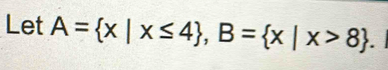 Let A= x|x≤ 4 , B= x|x>8