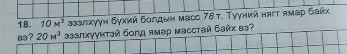 10M^3 эззлхуун бухий болдын масс 78т. Тууний нягт ямар байх 
B3? 20M^3 эзэлхγγнтэй болд ямар масстай байх вэ?