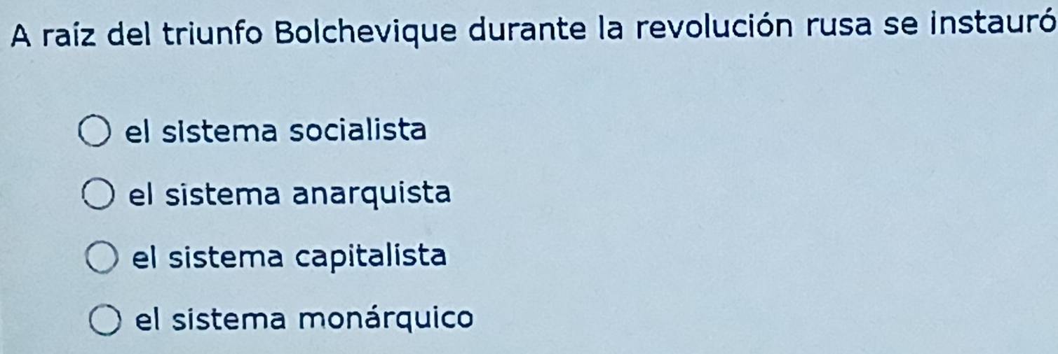 A raíz del triunfo Bolchevique durante la revolución rusa se instauró
el sistema socialista
el sistema anarquista
el sistema capitalista
el sistema monárquico