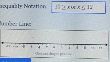 nequality Notation: 10≥ x or x≤ 12
Jumber Line: 
Click and drag to plot line.