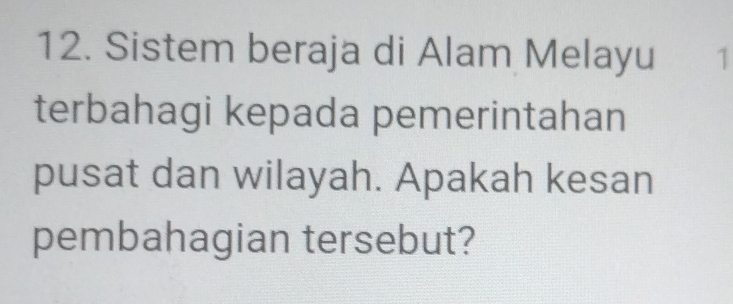 Sistem beraja di Alam Melayu 1 
terbahagi kepada pemerintahan 
pusat dan wilayah. Apakah kesan 
pembahagian tersebut?