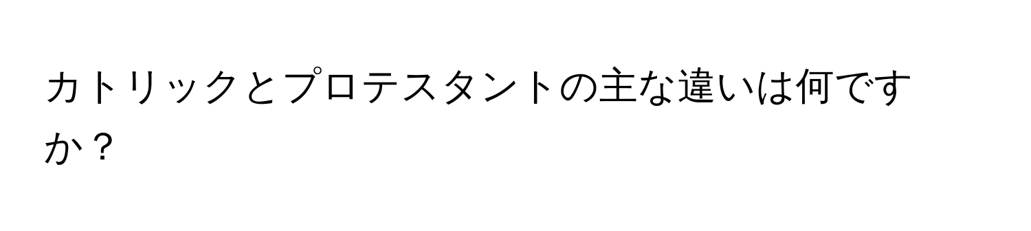 カトリックとプロテスタントの主な違いは何ですか？