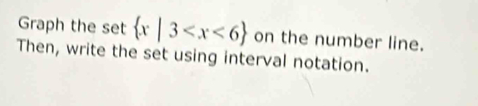 Graph the set  x|3 on the number line. 
Then, write the set using interval notation.