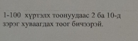 1- 100 хуртэлх тоонуудаас 2 ба 10 -д 
зэрэг хуваагдах тоог бичээрэй.