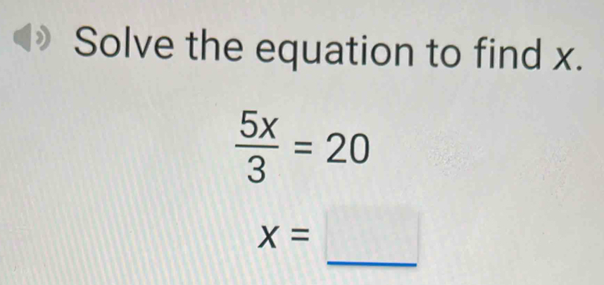 Solve the equation to find x.
 5x/3 =20
_
X=