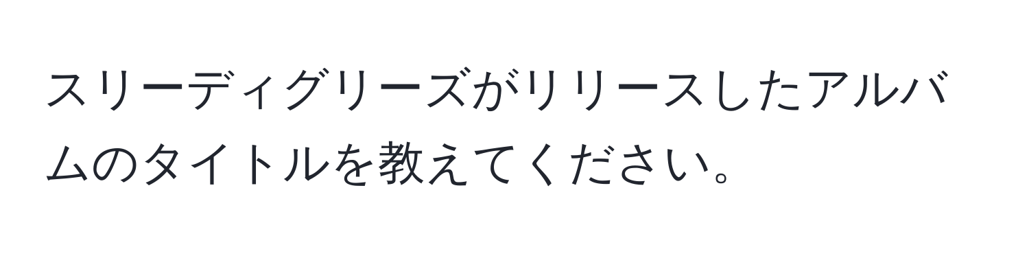 スリーディグリーズがリリースしたアルバムのタイトルを教えてください。