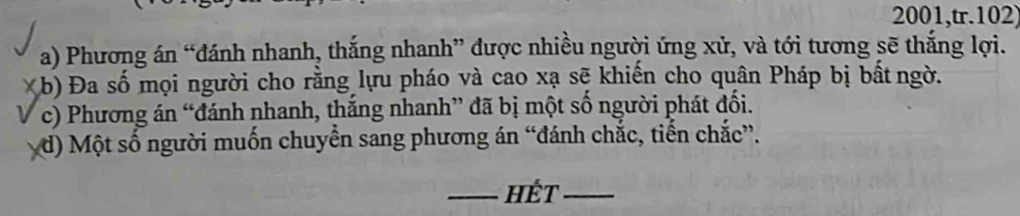 2001,tr.102) 
a) Phương án “đánh nhanh, thắng nhanh” được nhiều người ứng xử, và tới tương sẽ thắng lợi. 
X (b) Đa số mọi người cho rằng lựu pháo và cao xạ sẽ khiến cho quân Pháp bị bất ngờ. 
c) Phương án “đánh nhanh, thắng nhanh” đã bị một số người phát đối. 
d) Một số người muốn chuyển sang phương án “đánh chắc, tiến chắc”. 
_Hết_