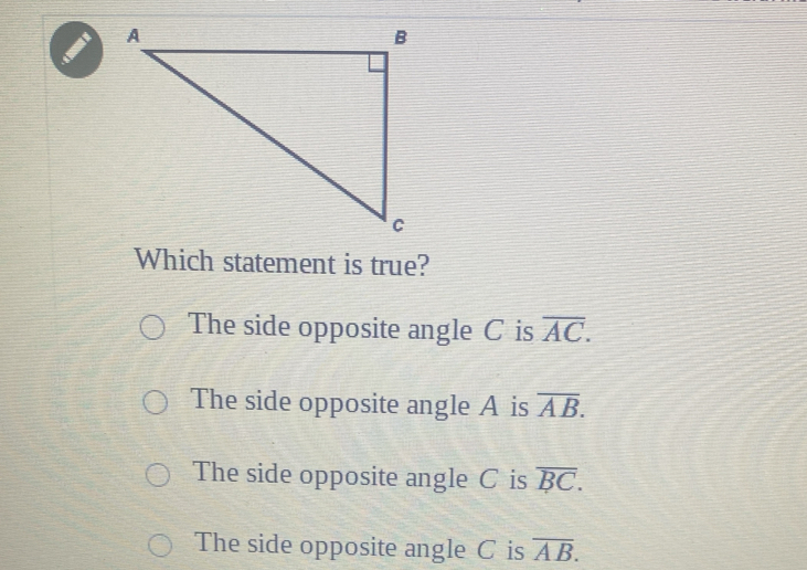 Which statement is true?
The side opposite angle C is overline AC.
The side opposite angle A is overline AB.
The side opposite angle C is overline BC.
The side opposite angle C is overline AB.