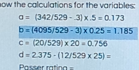 now the calculations for the variables:
a=(342/529-.3)* .5=0.173
b=(4095/529-3)* 0.25=1.185
c=(20/529)* 20=0.756
d=2.375-(12/529* 25)=
Passer ratina =