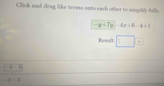 Click and drag like terms onto each other to simplify fully.
-y+7y|-4x+6-4+1
Result: □ □ 
-3-6
-2-5