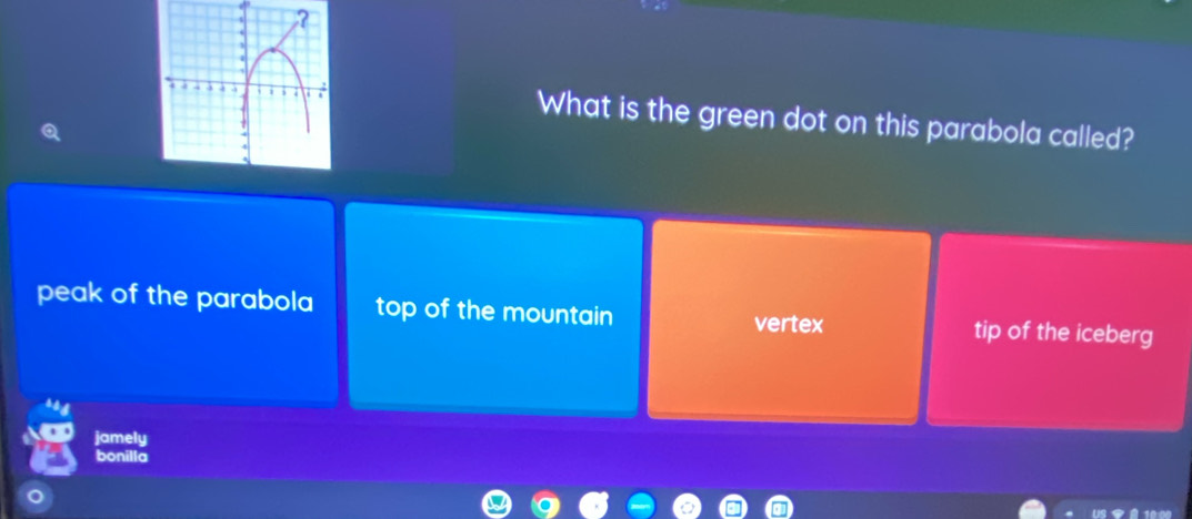 What is the green dot on this parabola called?
peak of the parabola top of the mountain vertex tip of the iceberg
jamely
bonilla