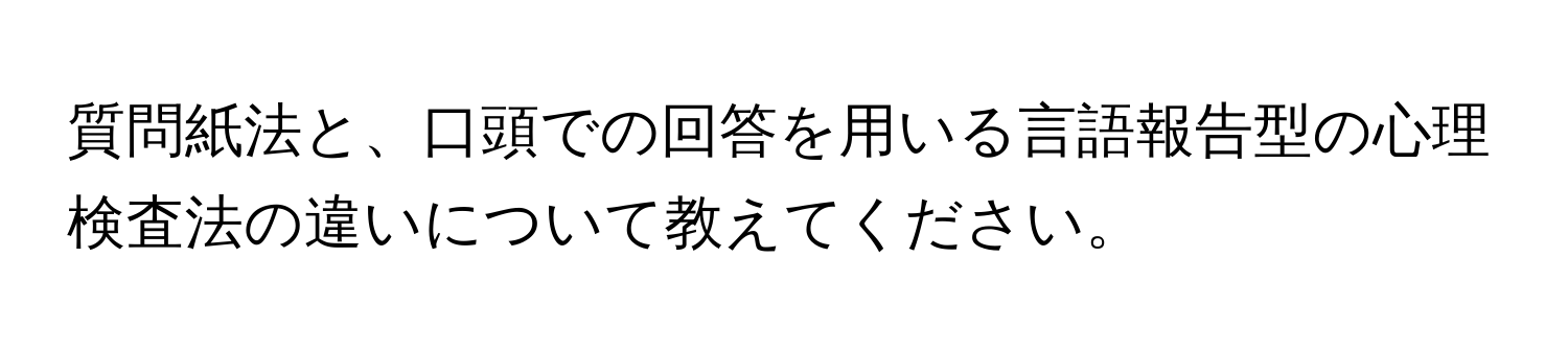 質問紙法と、口頭での回答を用いる言語報告型の心理検査法の違いについて教えてください。