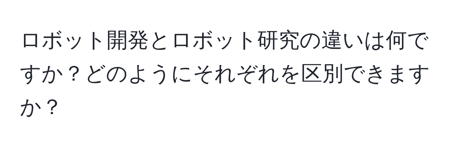 ロボット開発とロボット研究の違いは何ですか？どのようにそれぞれを区別できますか？