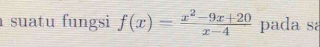 ı suatu fungsi f(x)= (x^2-9x+20)/x-4  pada sa