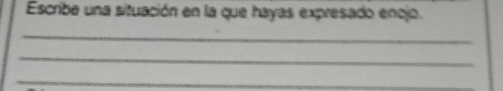 Escribe una situación en la que hayas expresado enojo. 
_ 
_ 
_