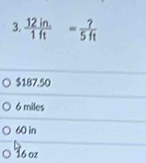  (12in.)/1ft = ?/5ft 
$187,50
6 miles
60 in
16 oz