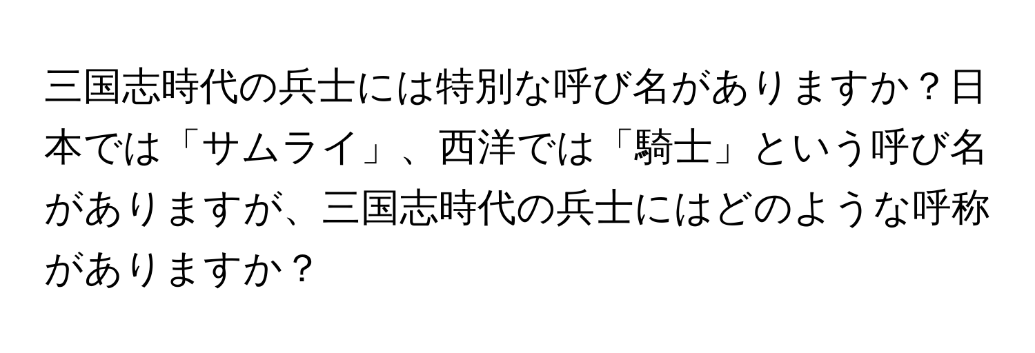 三国志時代の兵士には特別な呼び名がありますか？日本では「サムライ」、西洋では「騎士」という呼び名がありますが、三国志時代の兵士にはどのような呼称がありますか？