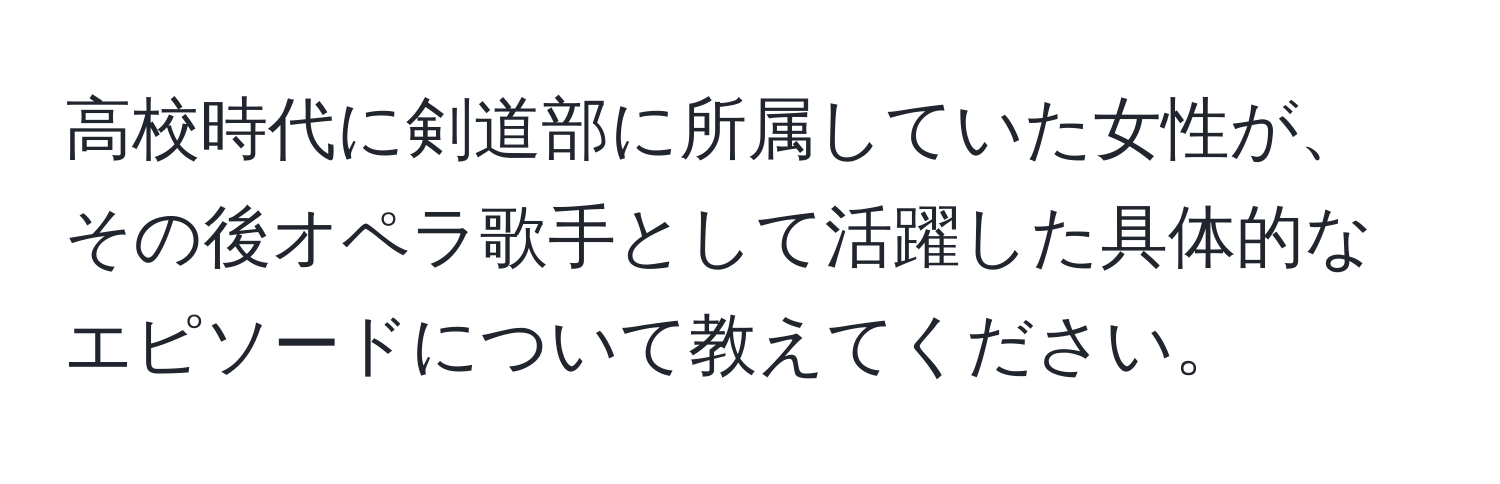 高校時代に剣道部に所属していた女性が、その後オペラ歌手として活躍した具体的なエピソードについて教えてください。