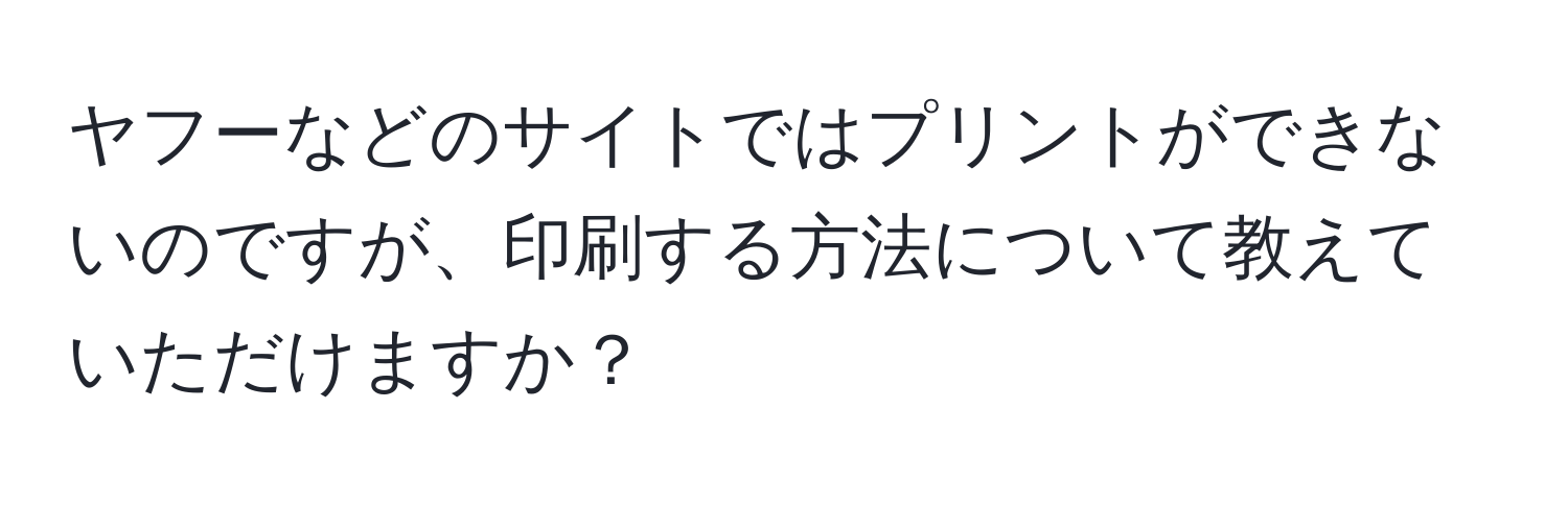 ヤフーなどのサイトではプリントができないのですが、印刷する方法について教えていただけますか？