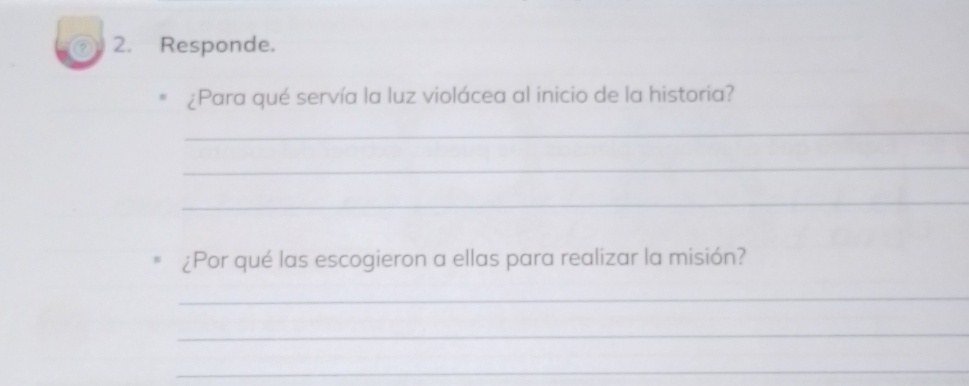 Responde. 
¿Para qué servía la luz violácea al inicio de la historia? 
_ 
_ 
_ 
¿Por qué las escogieron a ellas para realizar la misión? 
_ 
_ 
_