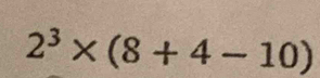 2^3* (8+4-10)