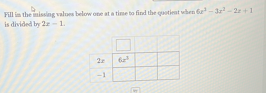 Fill in the missing values below one at a time to find the quotient when 6x^3-3x^2-2x+1
is divided by 2x-1.
try