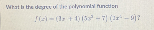 What is the degree of the polynomial function
f(x)=(3x+4)(5x^2+7)(2x^4-9) ?