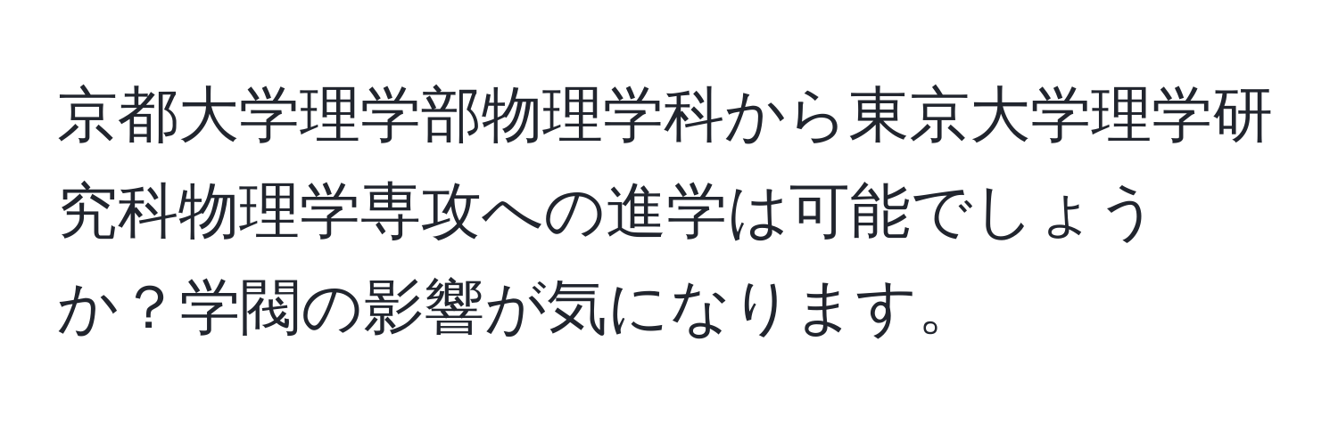 京都大学理学部物理学科から東京大学理学研究科物理学専攻への進学は可能でしょうか？学閥の影響が気になります。