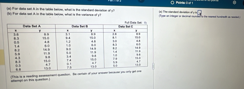 For data set A in the table below, what is the standard deviation of y? (a) The standard deviation of yis□
(b) For data set A in the table below, what is the variance of y? (Type an integer or decimal rounded to the nearest hundredth as needed.) 
(This is a reading assessment question. Be certain of your answe 
attempt on this question.)