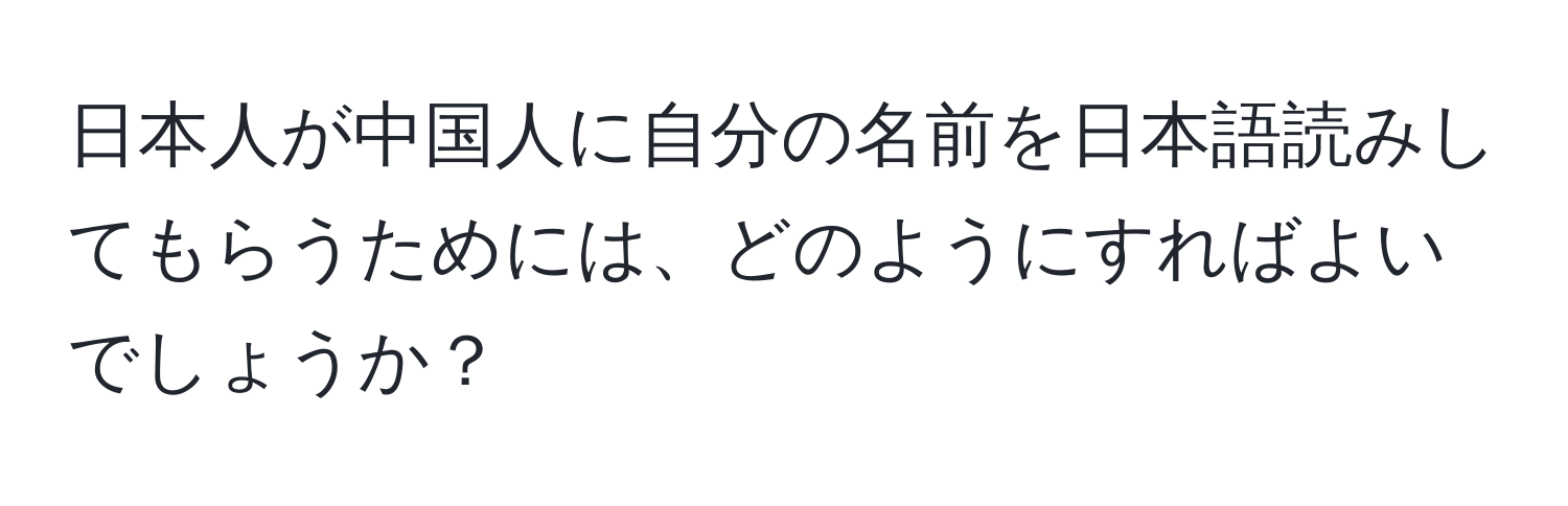 日本人が中国人に自分の名前を日本語読みしてもらうためには、どのようにすればよいでしょうか？