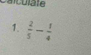 Calculate 
1.  2/5 - 1/4 