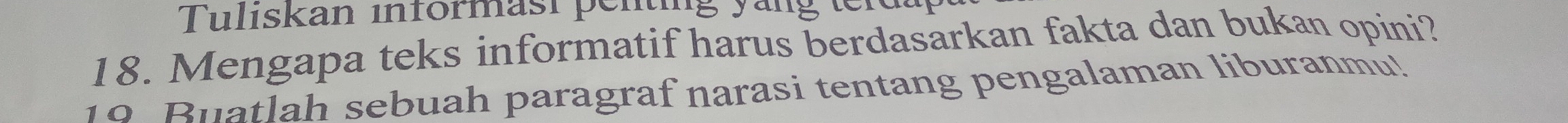Tulıskan informast penting yängten 
18. Mengapa teks informatif harus berdasarkan fakta dan bukan opini? 
10 Biatlah sebuah paragraf narasi tentang pengalaman liburanmu!