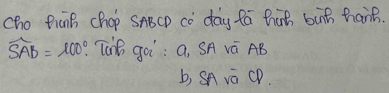 cho thank chop SABCP co day fa hag bing hang.
widehat SAB=100°. TanB gài: a, SA vá AB
b, SA va QP.