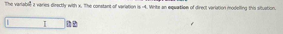 The variable z varies directly with x. The constant of variation is -4. Write an equation of direct variation modelling this situation.