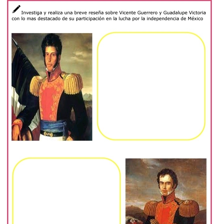 Investiga y realiza una breve reseña sobre Vicente Guerrero y Guadalupe Victoria 
con lo mas destacado de su participación en la lucha por la independencia de México