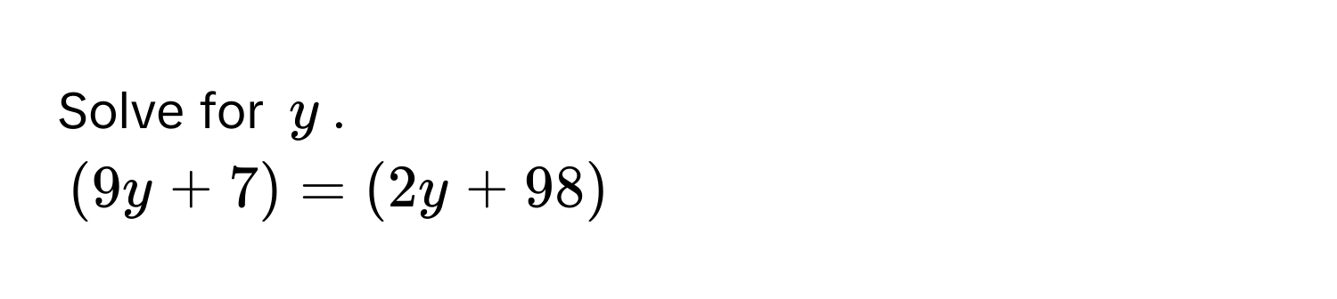 Solve for $y$.
$(9y + 7) = (2y + 98)$