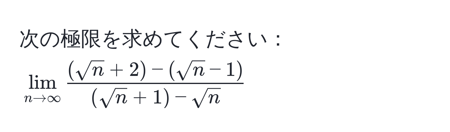 次の極限を求めてください： $lim_n to ∈fty  ((sqrt(n)+2) - (sqrt(n)-1))/(sqrt(n)+1)-sqrt(n) $