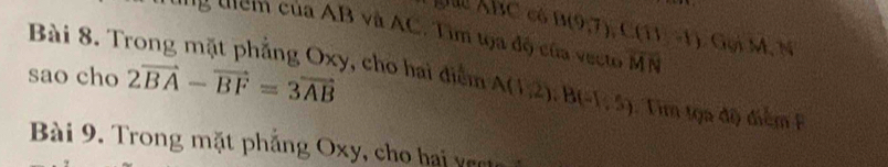 gc ABC có B(9,7), C(11,-1)  
lg tiểm của AB và AC. Tìm tọa độ của vecto overline MN ichM, N
sao cho 2vector BA-vector BF=3vector AB
Bài 8. Trong mặt phẳng Oxy, cho hai điểm A(1,2), B(-1,5) Tim tọa độ điểm B
Bài 9. Trong mặt phẳng Oxy, cho hai vec