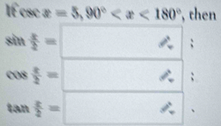 IÉ csc x=5, 90° , then
sìn  x/2 =;
008  x/2 =
tan  x/2 =