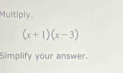 Multiply.
(x+1)(x-3)
Simplify your answer.