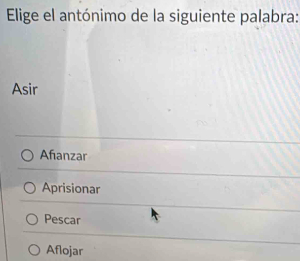 Elige el antónimo de la siguiente palabra:
Asir
Afanzar
Aprisionar
Pescar
Aflojar