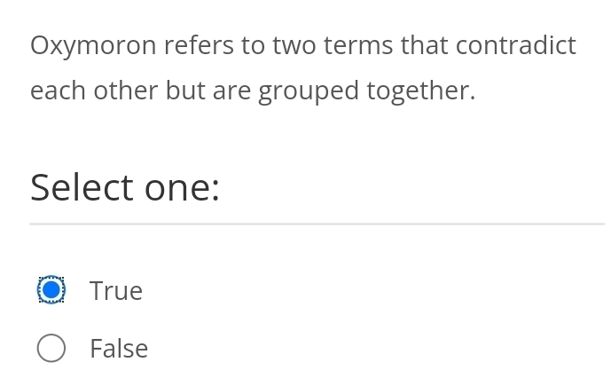 Oxymoron refers to two terms that contradict
each other but are grouped together.
Select one:
True
False