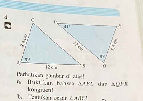 Perhatikan gambar di atas!
a. Buktikan bahwa △ ABC dan △ QPR
kongruen!
b. Tentukan besar ∠ ABC