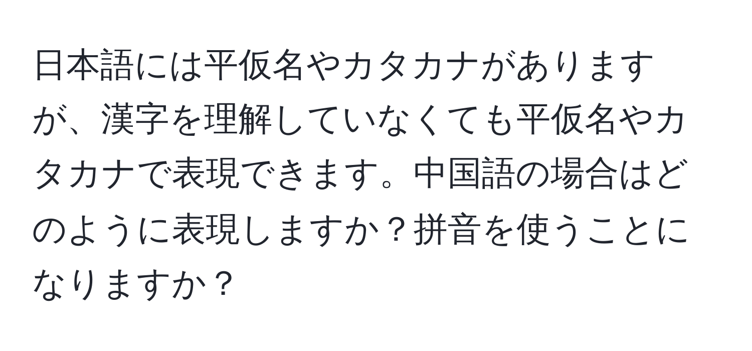 日本語には平仮名やカタカナがありますが、漢字を理解していなくても平仮名やカタカナで表現できます。中国語の場合はどのように表現しますか？拼音を使うことになりますか？