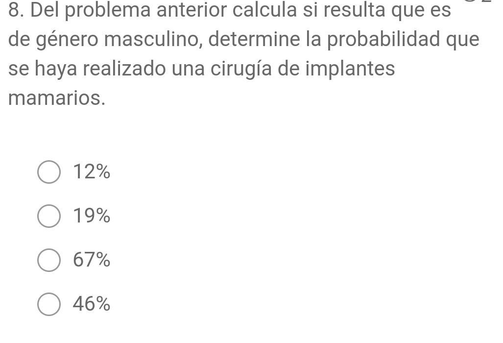 Del problema anterior calcula si resulta que es
de género masculino, determine la probabilidad que
se haya realizado una cirugía de implantes
mamarios.
12%
19%
67%
46%