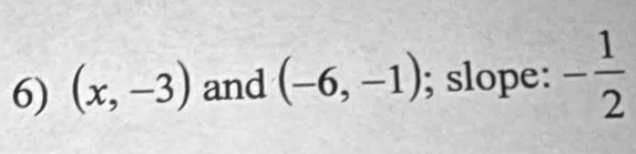 (x,-3) and (-6,-1); slope: - 1/2 