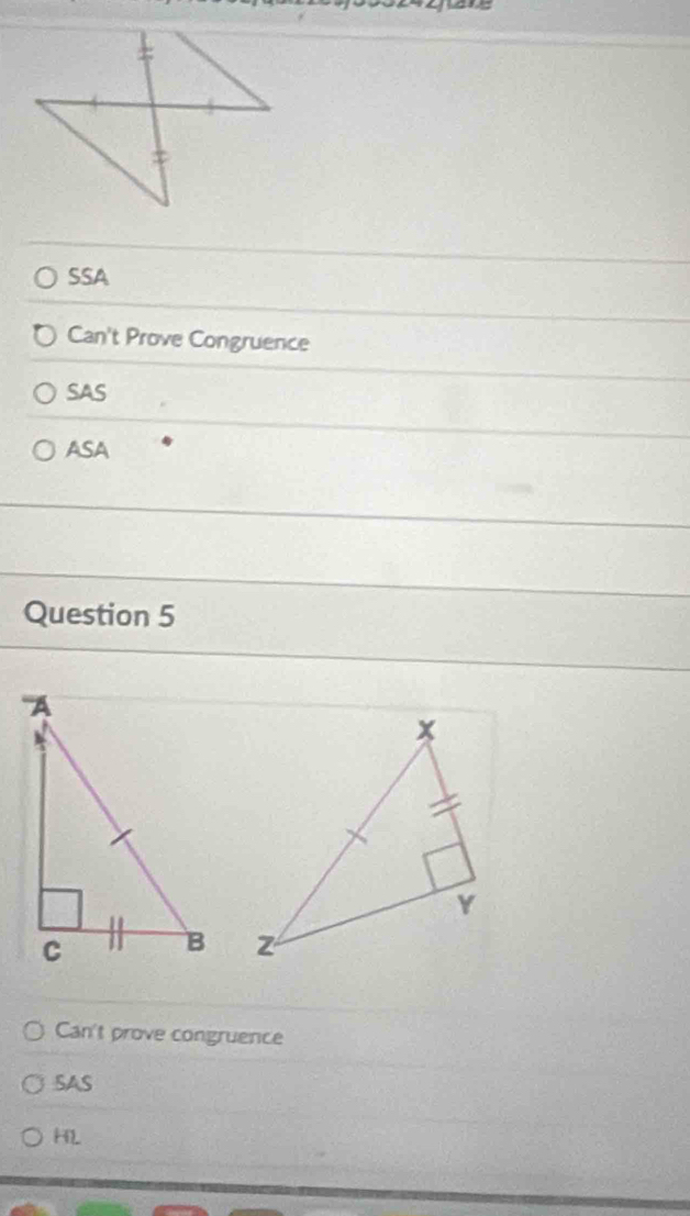 SSA
Can't Prove Congruence
SAS
ASA
Question 5

Can't prove congruence
SAS
HL