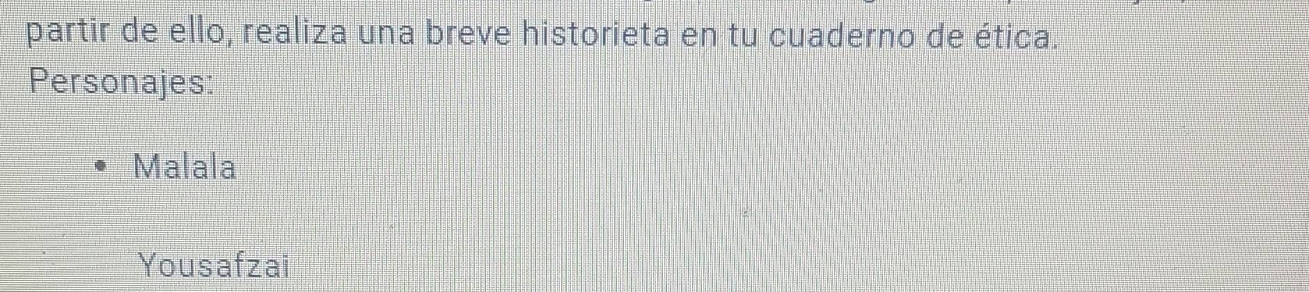 partir de ello, realiza una breve historieta en tu cuaderno de ética. 
Personajes: 
Malala 
Yousafzai