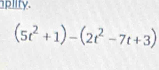 plity.
(5t^2+1)-(2t^2-7t+3)